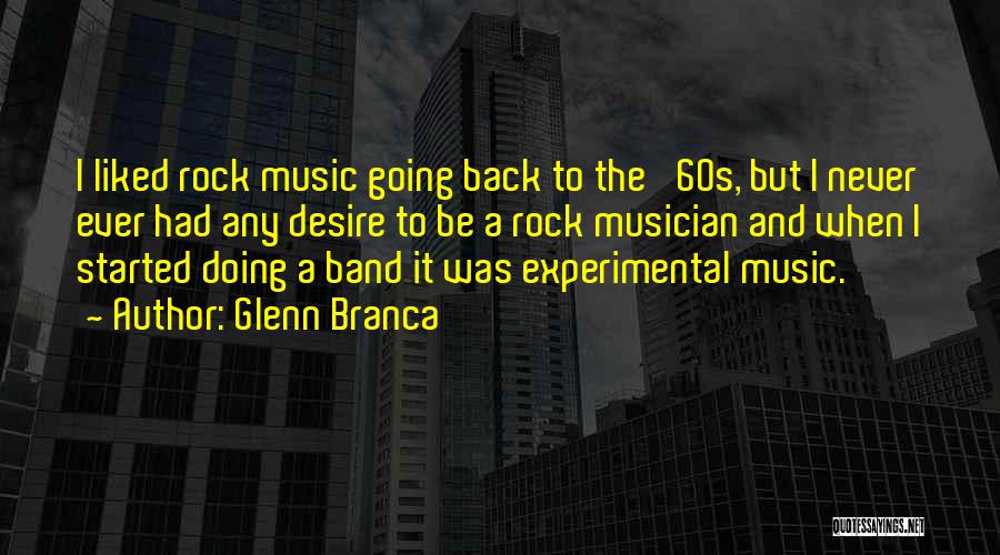 Glenn Branca Quotes: I Liked Rock Music Going Back To The '60s, But I Never Ever Had Any Desire To Be A Rock