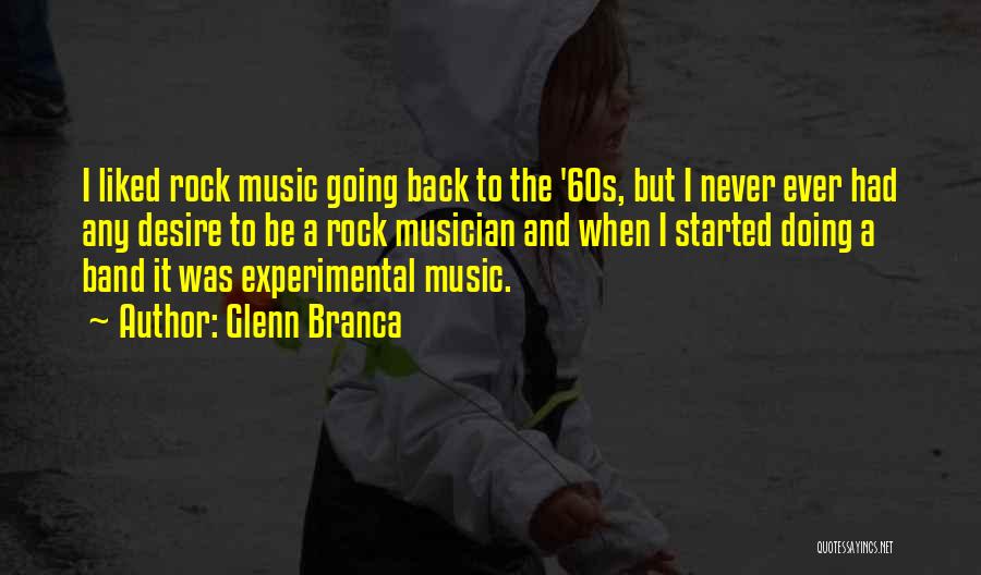 Glenn Branca Quotes: I Liked Rock Music Going Back To The '60s, But I Never Ever Had Any Desire To Be A Rock