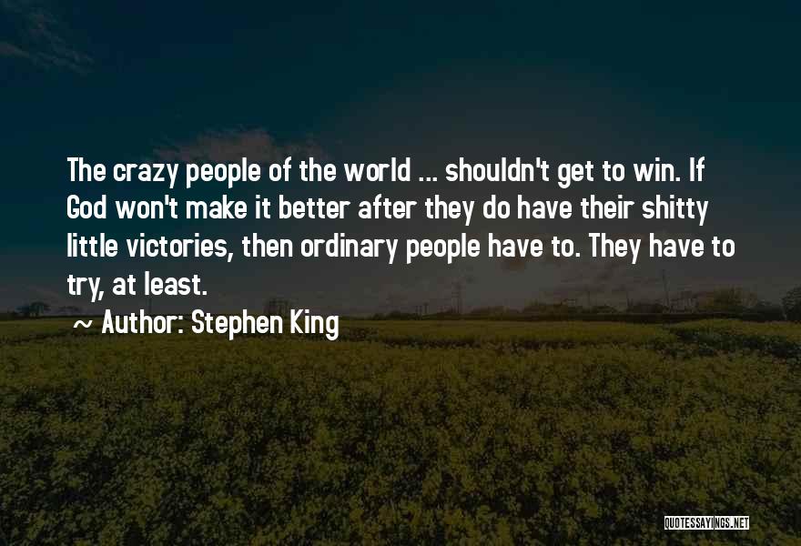 Stephen King Quotes: The Crazy People Of The World ... Shouldn't Get To Win. If God Won't Make It Better After They Do