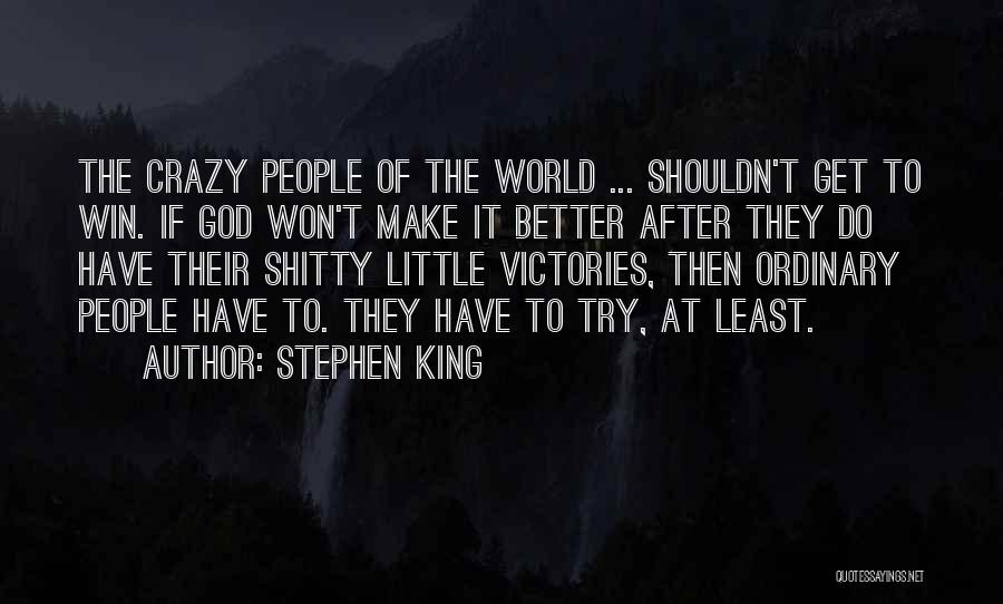 Stephen King Quotes: The Crazy People Of The World ... Shouldn't Get To Win. If God Won't Make It Better After They Do