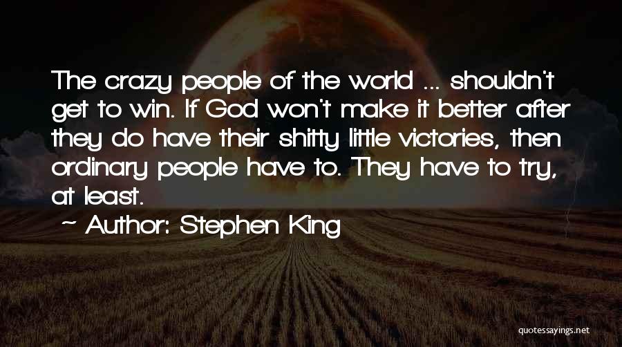 Stephen King Quotes: The Crazy People Of The World ... Shouldn't Get To Win. If God Won't Make It Better After They Do
