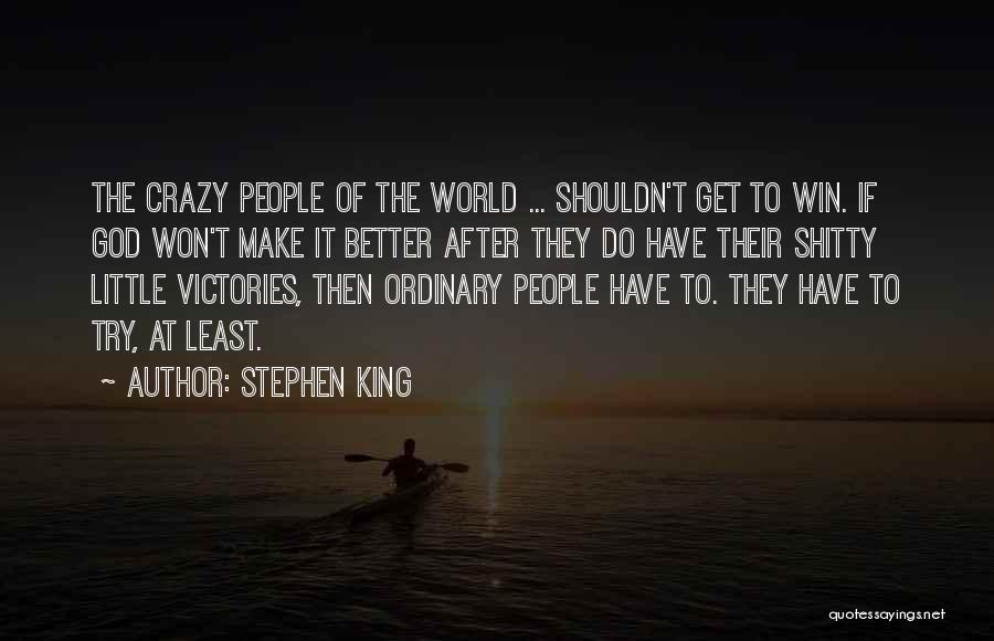 Stephen King Quotes: The Crazy People Of The World ... Shouldn't Get To Win. If God Won't Make It Better After They Do