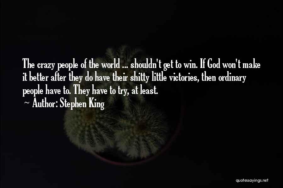Stephen King Quotes: The Crazy People Of The World ... Shouldn't Get To Win. If God Won't Make It Better After They Do