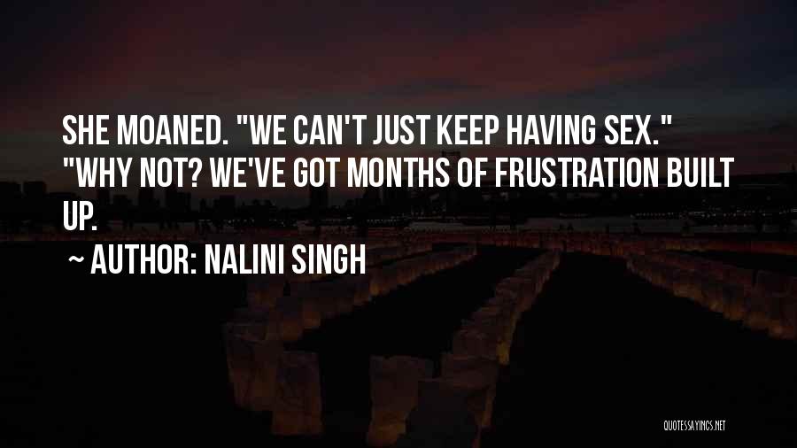 Nalini Singh Quotes: She Moaned. We Can't Just Keep Having Sex. Why Not? We've Got Months Of Frustration Built Up.