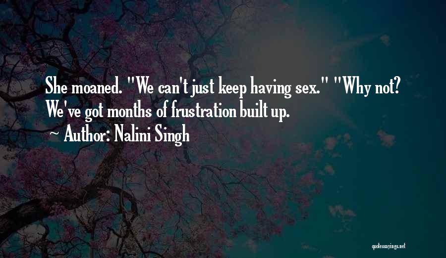 Nalini Singh Quotes: She Moaned. We Can't Just Keep Having Sex. Why Not? We've Got Months Of Frustration Built Up.