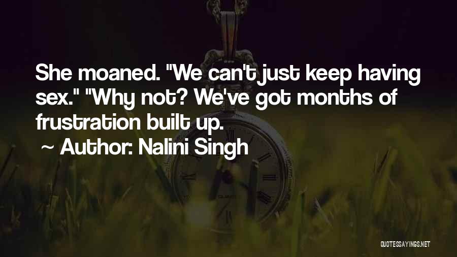 Nalini Singh Quotes: She Moaned. We Can't Just Keep Having Sex. Why Not? We've Got Months Of Frustration Built Up.