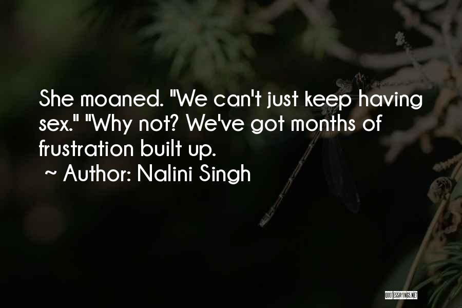 Nalini Singh Quotes: She Moaned. We Can't Just Keep Having Sex. Why Not? We've Got Months Of Frustration Built Up.