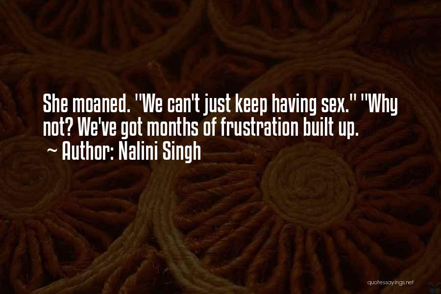 Nalini Singh Quotes: She Moaned. We Can't Just Keep Having Sex. Why Not? We've Got Months Of Frustration Built Up.