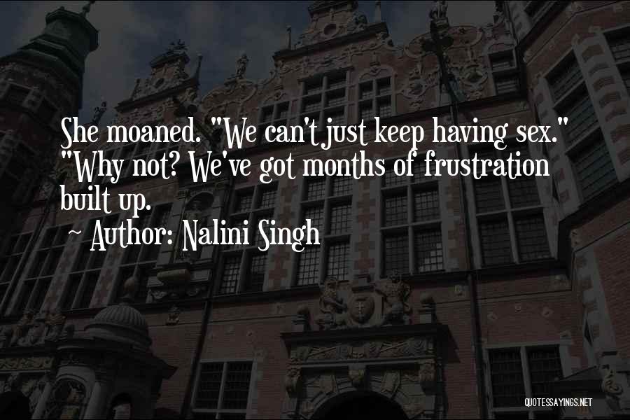 Nalini Singh Quotes: She Moaned. We Can't Just Keep Having Sex. Why Not? We've Got Months Of Frustration Built Up.