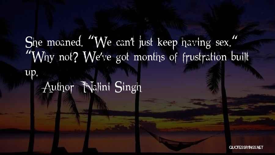 Nalini Singh Quotes: She Moaned. We Can't Just Keep Having Sex. Why Not? We've Got Months Of Frustration Built Up.