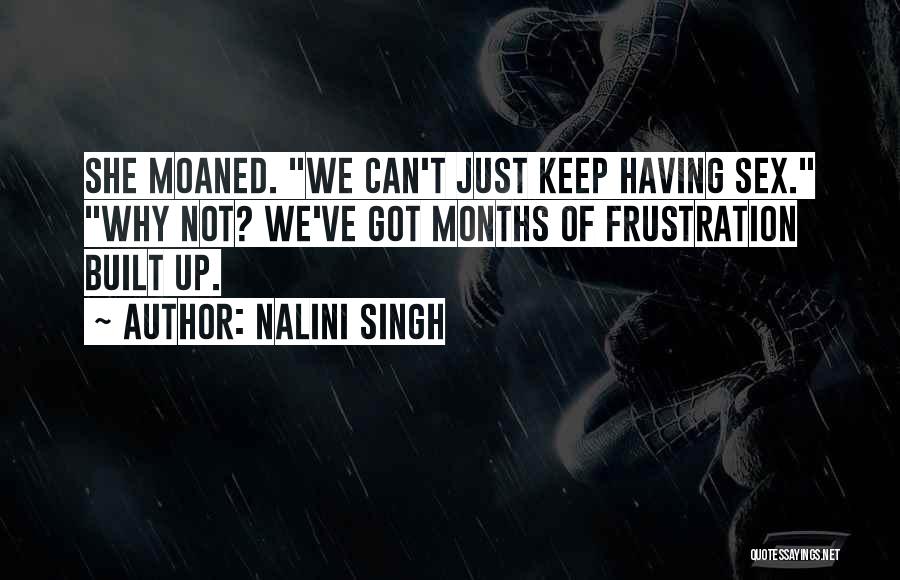Nalini Singh Quotes: She Moaned. We Can't Just Keep Having Sex. Why Not? We've Got Months Of Frustration Built Up.