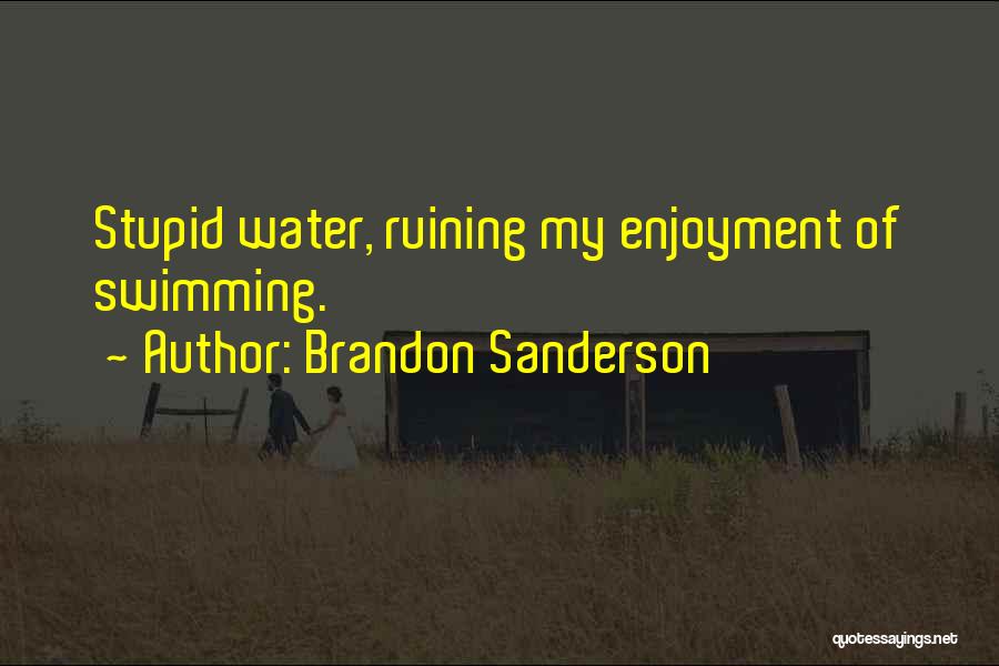 Brandon Sanderson Quotes: Stupid Water, Ruining My Enjoyment Of Swimming.
