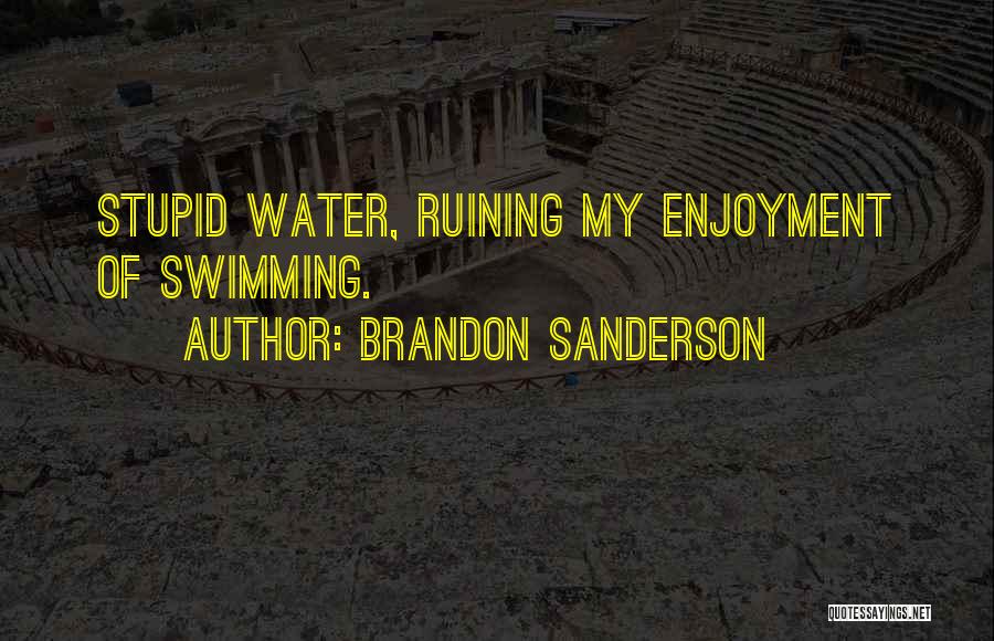 Brandon Sanderson Quotes: Stupid Water, Ruining My Enjoyment Of Swimming.