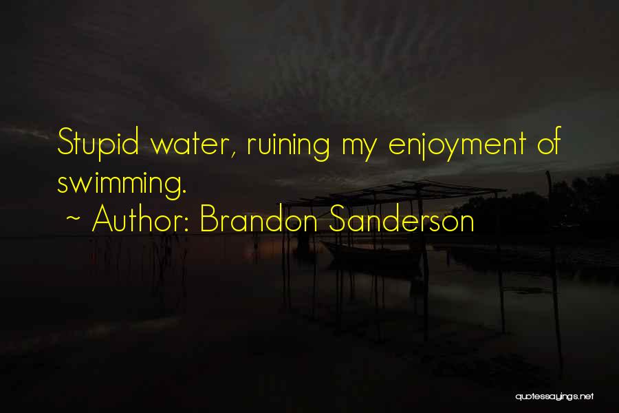 Brandon Sanderson Quotes: Stupid Water, Ruining My Enjoyment Of Swimming.
