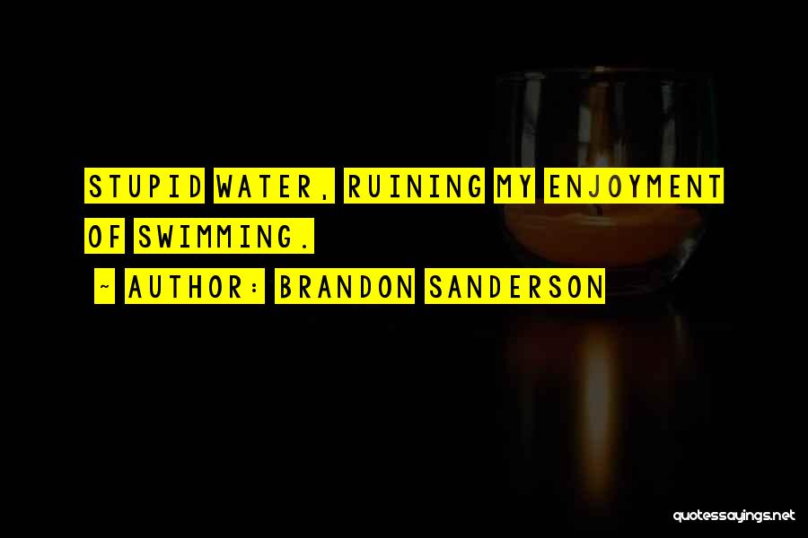 Brandon Sanderson Quotes: Stupid Water, Ruining My Enjoyment Of Swimming.