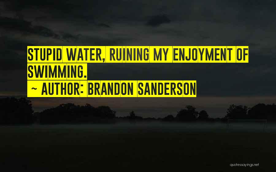 Brandon Sanderson Quotes: Stupid Water, Ruining My Enjoyment Of Swimming.