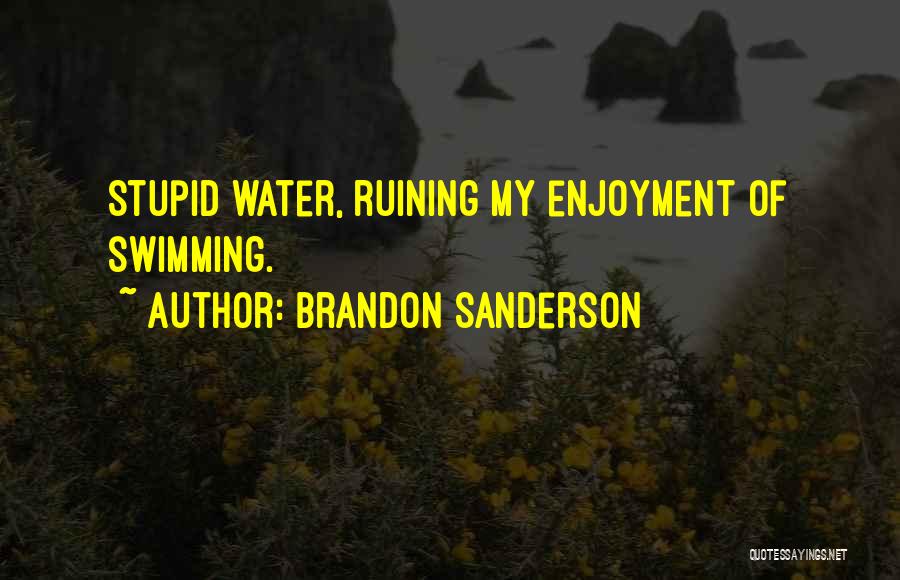 Brandon Sanderson Quotes: Stupid Water, Ruining My Enjoyment Of Swimming.