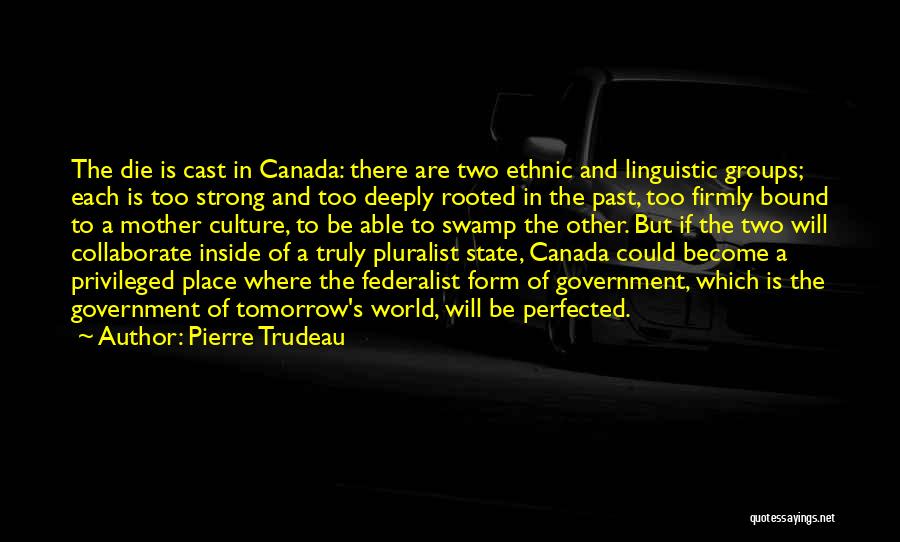 Pierre Trudeau Quotes: The Die Is Cast In Canada: There Are Two Ethnic And Linguistic Groups; Each Is Too Strong And Too Deeply