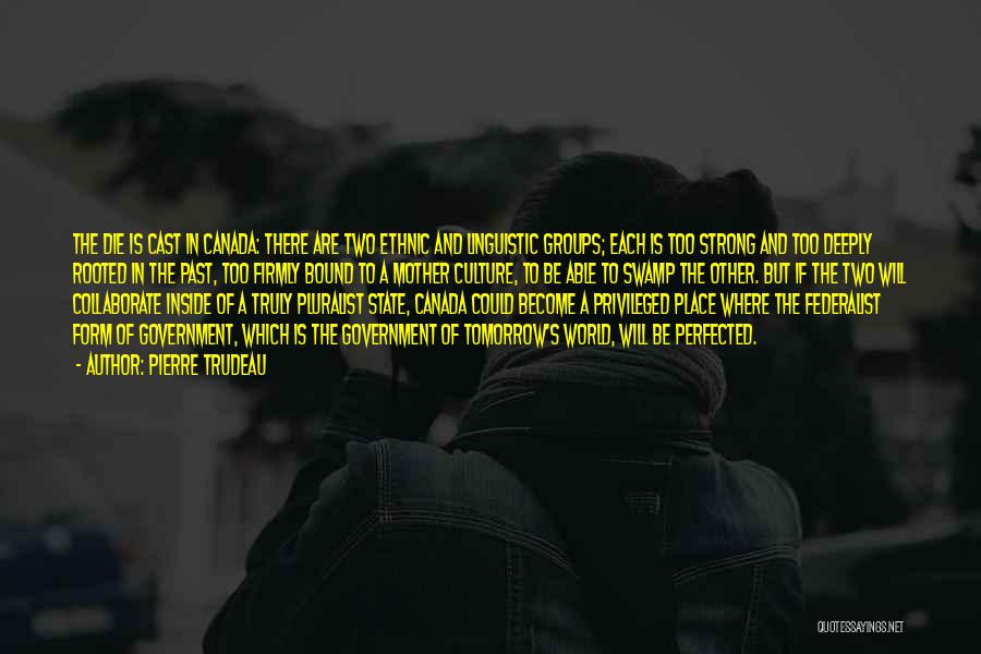 Pierre Trudeau Quotes: The Die Is Cast In Canada: There Are Two Ethnic And Linguistic Groups; Each Is Too Strong And Too Deeply