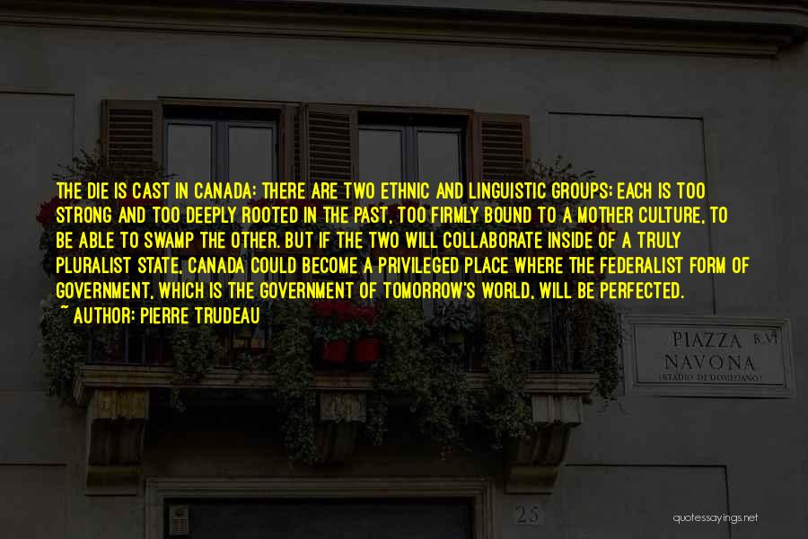 Pierre Trudeau Quotes: The Die Is Cast In Canada: There Are Two Ethnic And Linguistic Groups; Each Is Too Strong And Too Deeply