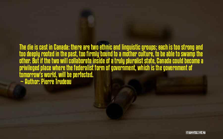 Pierre Trudeau Quotes: The Die Is Cast In Canada: There Are Two Ethnic And Linguistic Groups; Each Is Too Strong And Too Deeply