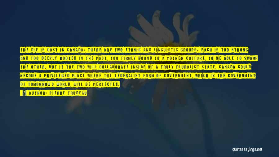 Pierre Trudeau Quotes: The Die Is Cast In Canada: There Are Two Ethnic And Linguistic Groups; Each Is Too Strong And Too Deeply