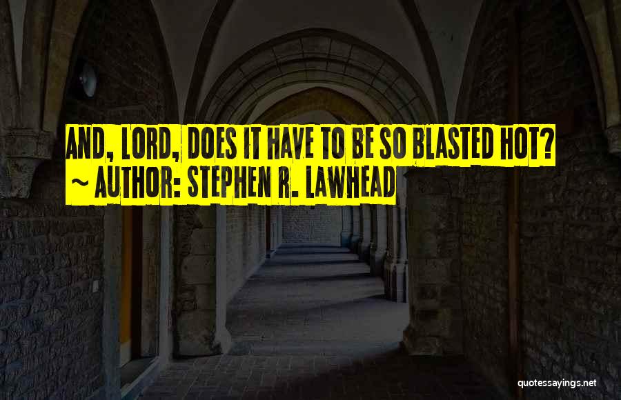 Stephen R. Lawhead Quotes: And, Lord, Does It Have To Be So Blasted Hot?