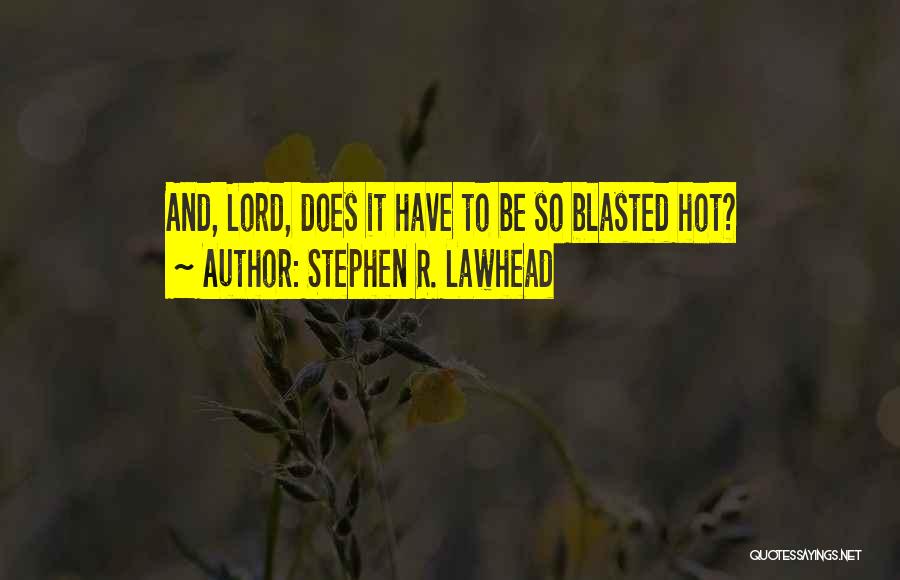 Stephen R. Lawhead Quotes: And, Lord, Does It Have To Be So Blasted Hot?