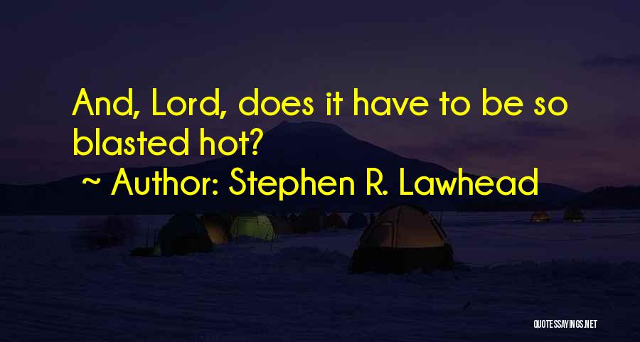 Stephen R. Lawhead Quotes: And, Lord, Does It Have To Be So Blasted Hot?