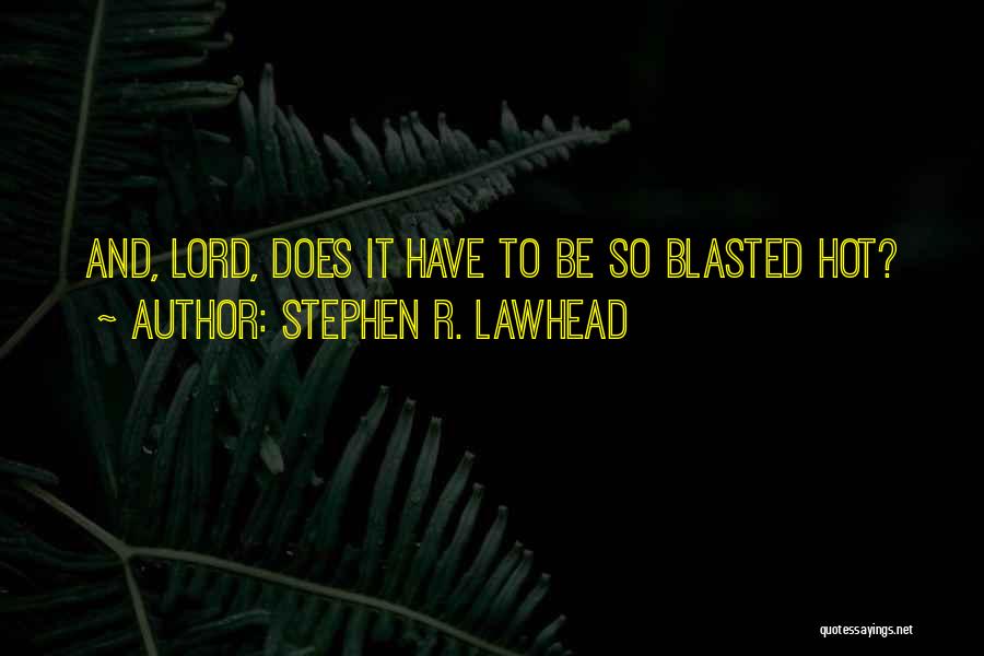 Stephen R. Lawhead Quotes: And, Lord, Does It Have To Be So Blasted Hot?
