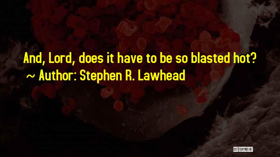 Stephen R. Lawhead Quotes: And, Lord, Does It Have To Be So Blasted Hot?