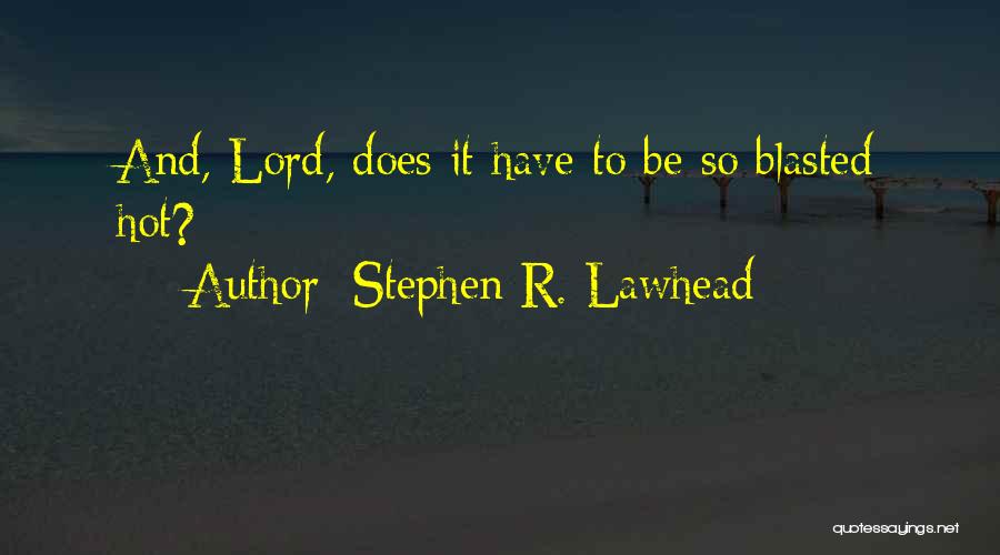 Stephen R. Lawhead Quotes: And, Lord, Does It Have To Be So Blasted Hot?