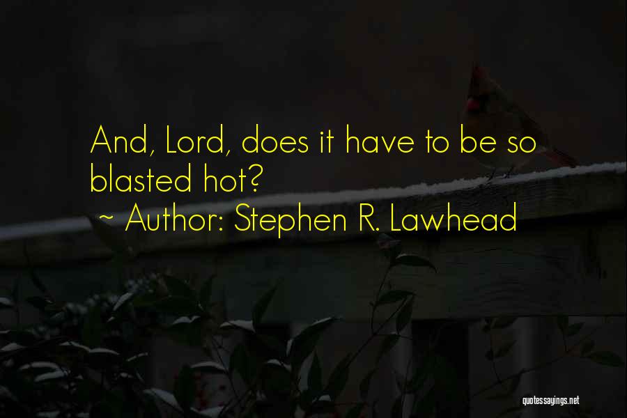 Stephen R. Lawhead Quotes: And, Lord, Does It Have To Be So Blasted Hot?