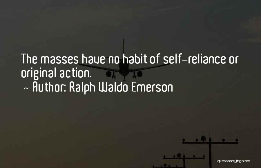 Ralph Waldo Emerson Quotes: The Masses Have No Habit Of Self-reliance Or Original Action.