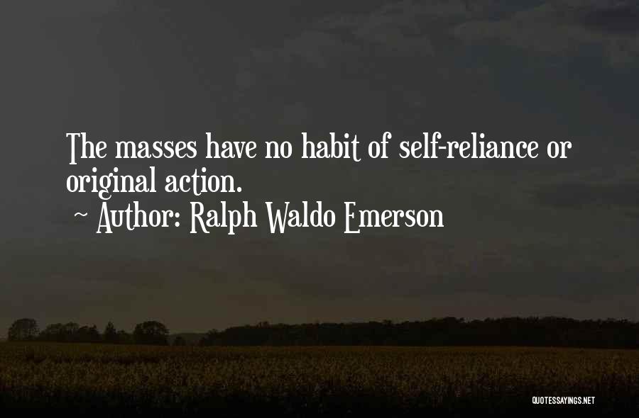 Ralph Waldo Emerson Quotes: The Masses Have No Habit Of Self-reliance Or Original Action.