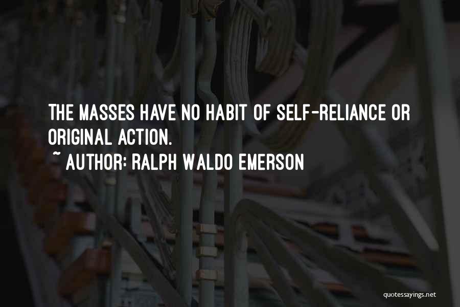 Ralph Waldo Emerson Quotes: The Masses Have No Habit Of Self-reliance Or Original Action.