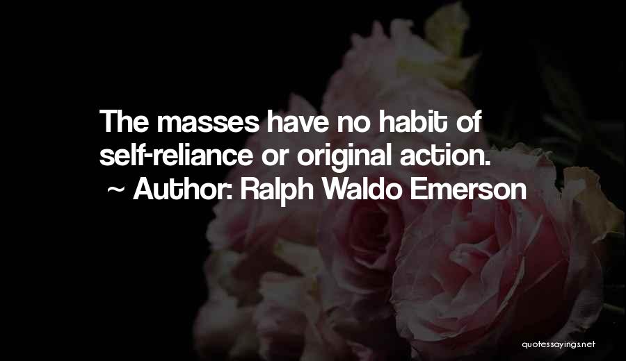 Ralph Waldo Emerson Quotes: The Masses Have No Habit Of Self-reliance Or Original Action.