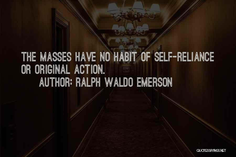 Ralph Waldo Emerson Quotes: The Masses Have No Habit Of Self-reliance Or Original Action.