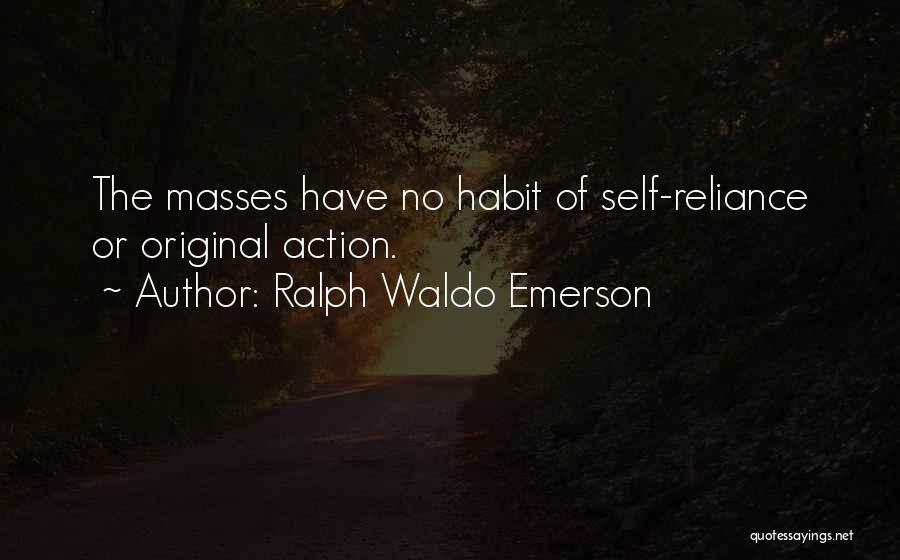 Ralph Waldo Emerson Quotes: The Masses Have No Habit Of Self-reliance Or Original Action.