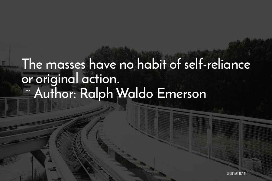 Ralph Waldo Emerson Quotes: The Masses Have No Habit Of Self-reliance Or Original Action.