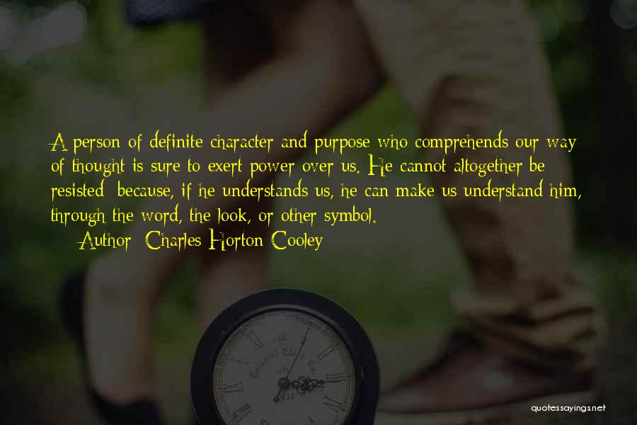 Charles Horton Cooley Quotes: A Person Of Definite Character And Purpose Who Comprehends Our Way Of Thought Is Sure To Exert Power Over Us.