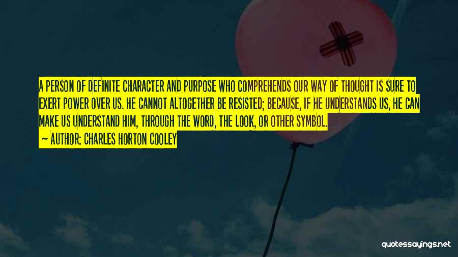 Charles Horton Cooley Quotes: A Person Of Definite Character And Purpose Who Comprehends Our Way Of Thought Is Sure To Exert Power Over Us.