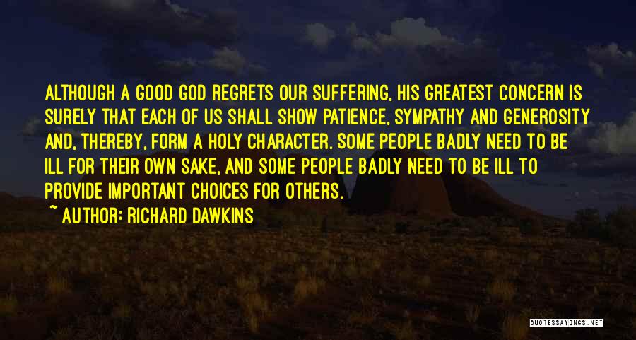 Richard Dawkins Quotes: Although A Good God Regrets Our Suffering, His Greatest Concern Is Surely That Each Of Us Shall Show Patience, Sympathy