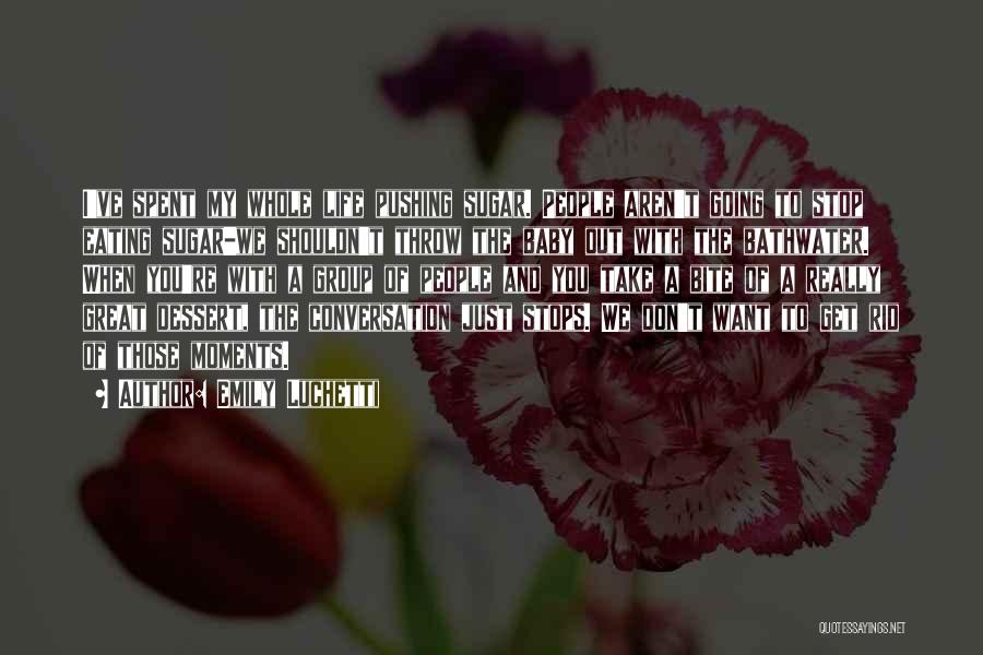 Emily Luchetti Quotes: I've Spent My Whole Life Pushing Sugar. People Aren't Going To Stop Eating Sugar-we Shouldn't Throw The Baby Out With