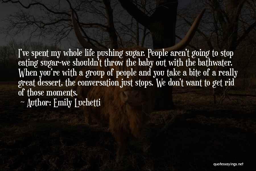 Emily Luchetti Quotes: I've Spent My Whole Life Pushing Sugar. People Aren't Going To Stop Eating Sugar-we Shouldn't Throw The Baby Out With