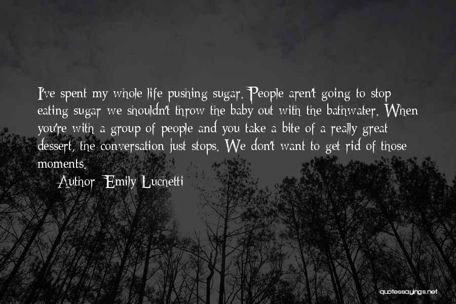 Emily Luchetti Quotes: I've Spent My Whole Life Pushing Sugar. People Aren't Going To Stop Eating Sugar-we Shouldn't Throw The Baby Out With