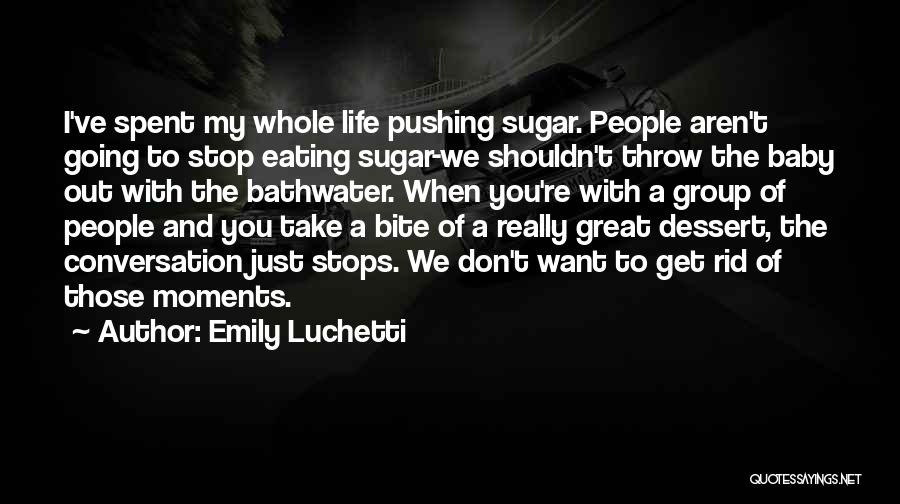 Emily Luchetti Quotes: I've Spent My Whole Life Pushing Sugar. People Aren't Going To Stop Eating Sugar-we Shouldn't Throw The Baby Out With