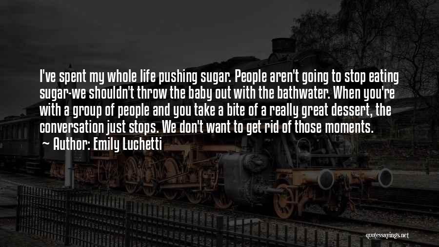 Emily Luchetti Quotes: I've Spent My Whole Life Pushing Sugar. People Aren't Going To Stop Eating Sugar-we Shouldn't Throw The Baby Out With