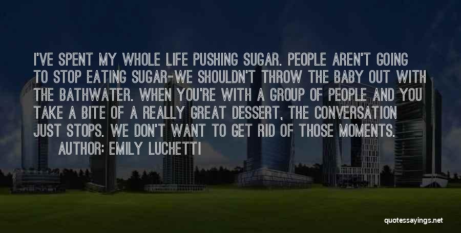 Emily Luchetti Quotes: I've Spent My Whole Life Pushing Sugar. People Aren't Going To Stop Eating Sugar-we Shouldn't Throw The Baby Out With