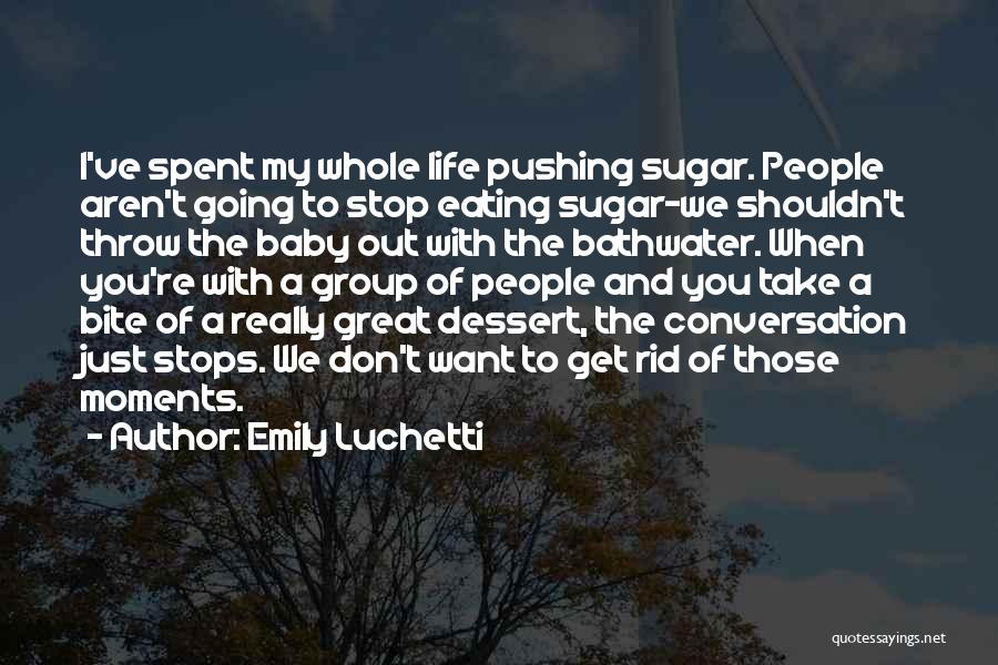 Emily Luchetti Quotes: I've Spent My Whole Life Pushing Sugar. People Aren't Going To Stop Eating Sugar-we Shouldn't Throw The Baby Out With